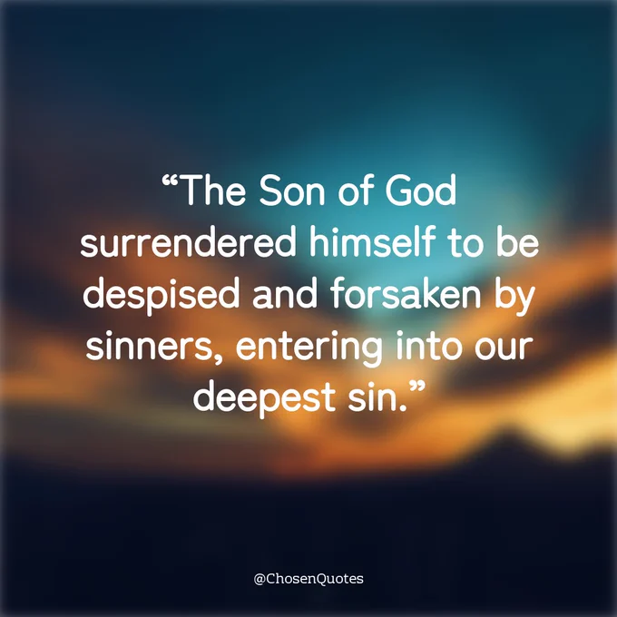 The Son of God surrendered himself to be despised and forsaken by sinners, entering into our deepest sin. - @ChosenQuotes