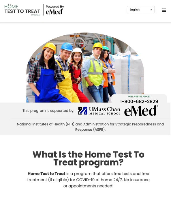 What Is the Home Test To Treat program?
Home Test to Treat is a program that offers free tests and free treatment (if eligible) for COVID-19 at home 24/7. No insurance or appointments needed!