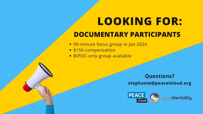 A hand holds up a megaphone into a yellow and blue background. Text on the yellow reads "Looking for: Documentary Participants. 90-minute focus group in Jan 2024. $150 compensation. BIPOC-only group available. Questions? stephanie@peaceisloud.org." Below the text are the Peace is Loud and DocuMentality logos.