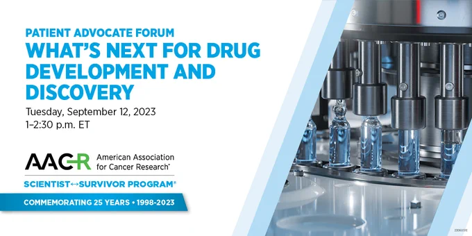 AACR Event flyer, including the following text: ''Patient advocate forum. What's next for drug development and discovery. Tuesday, September 12, 2023. 1-2.30 pm ET. AACR American Association for Cancer Research. Scientists<->Survivor Program. Commemorating 25 years - 1998-2023.'', next to a picture showing lab equipment.