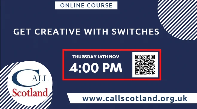 Blue poster with white text advertising online course at 4pm on Thursday 16th November titled "Get creative with switches".  Book via QR code or online at www.callscotland.org.uk