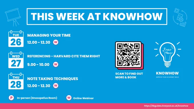 This week at Knowhow.

Tuesday 26th September.
Managing your time at 12:00 to 12:30.

Wednesday 27th September.
Referencing using Harvard Cite Them Right at 9:00 to 10:00.

Thursday 28th September.
Note Taking techniques at 12:00 to 12:30.

All sessions are online webinars.