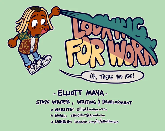 A cartoonish graphic depicting a Black writer with blond dreads and a deliciously patterned shirt lifting a blanket to reveal the words "LOOKING FOR WORK." The writer's speech bubble says "Oh, there you are!" Additional contact information is listed at the bottom of the graphic: 

ELLIOTT MAYA: Staff Writer, Writing & Development
Website: elliottmaya.com
Email: elliodolor@gmail.com
Linkedin: linkedin.com/in/elliottmaya