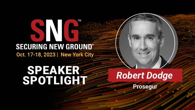 SNG: Securing New Ground
Oct. 17-18, NYC
Speaker Spotlight: Robert Dodge, Prosegur