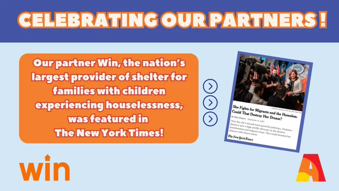 The slide has a light blue background. On the center top of the slide is a rectangular, darker blue background with the text, “Celebrating our Partners!” Underneath is a orange background with text that reads, “Our partner Win, the nation’s largest provider of shelter for families with children experiencing houselessness, was featured in The New York Times!” To its right are three vertical arrows that point to a picture of the article that has the title, “She fights for Migrants and the Homeless. Could That Destroy Her Dream?” On the bottom left of the slide is the “Win” logo. On the bottom right is the Arts Ignite logo, “A”. 