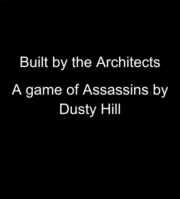 Screenshot of a text document that reads
Built by the Architects 
A game of Assassins by Dusty Hill 