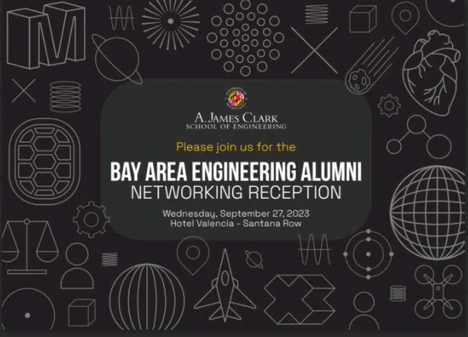 Graphic with the Clark School logo surrounding engineering themed graphics. In yellow  letters it says please join us and then in big white letters it says Bay Area Engineering Alumni Networking Reception. In small white letters it says Wednesday, September 27, 2023 Hotel Valencia- Santana Row   