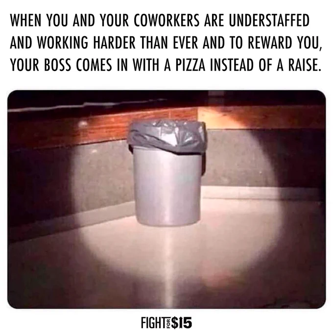 Text reads “When you and your coworkers are understaffed and working harder than ever and to reward you, your boss comes in with a pizza instead of a raise.” Below it is a picture of a trash can
