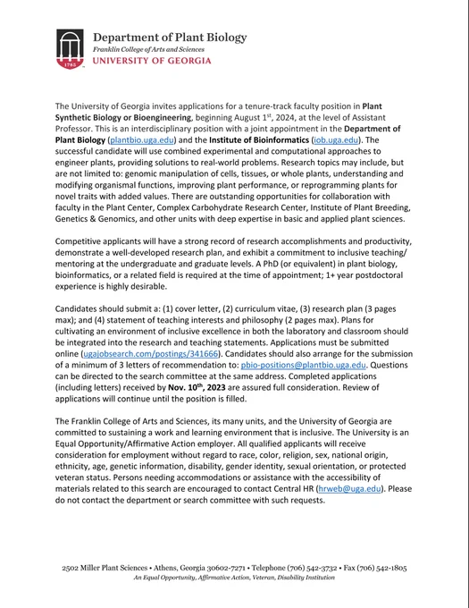 Job ad for an Assistant Professor position in Plant Synthetic Biology at the University of Georgia. This is an interdisciplinary position with a joint appointment between the Department of Plant Biology and the Institute of Bioinformatics. Applications due Nov 10, 2023 with a start date of Aug 1, 2024.