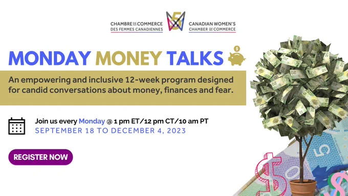 "Monday Money Talks, An empowering and inclusive 12-week program designed for candid conversations about money, finances and fear. Join us every Monday @ 1 pm ET/12 pm CT/10 am PT, September 18 to December 4, 2023; Register now", Canadian Women's Chamber of Commerce Logo.