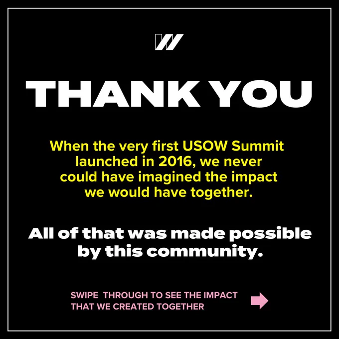 A seven-slide graphic series. At the top of each slide is a black or white “w” U S O W logo. First slide has black background with a white outline. Bold black text says, “Thank you.” Yellow text says, “When the very first USOW Summit launched in 2016, we never could have imagined the impact we would have together.” Bold white text says, “All of that was made possible by this community.” Pink text says, “Swipe through to see the impact that we created together.” Next to it is a pink arrow pointing right.