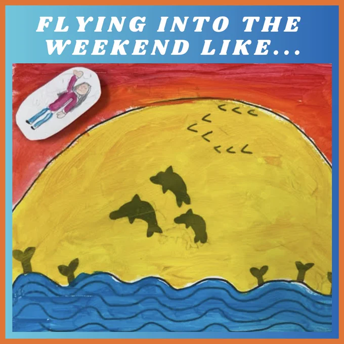 Under the words, "Flying into the weekend like...", is a painting by a child. The painting features a massive yellow sun setting into the ocean against a red-orange sky. There are dolphins jumping out of and diving into the water, and birds going across the sky in a v-shape. A smiling figure with long hair, in a purple shirt and blue pants, flies over the landscape with their right arm raised.