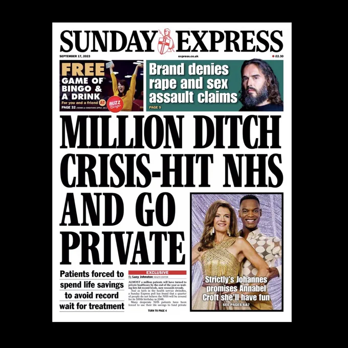 Sunday Express. 17 September 2023.

Millions ditch crisis-hit NHS and go private. Patients forced to spend life savings to avoid record wait for treatment.