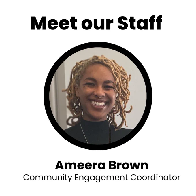 An image of a black woman with yellow dreadlocks and a nose piercing. She is wearing a black turtleneck and smiling while standing in front of a neutral background. Text on the image reads: “Meet our Staff. Ameera Brown; Community Engagement Coordinator.”