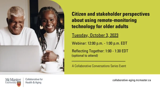 Citizen and stakeholder perspectives about using remote-monitoring technology for older adults
Date: Tuesday, October 3, 2023
Webinar time: 12:00 p.m. - 1:00 p.m. EDT
Reflecting Together time: 1:00 - 1:30 EDT  (optional to attend)