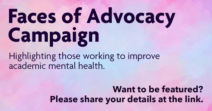An image that reads “Faces of Advocacy Campaign” highlighting those working to improve academic mental health. Want to be featured? Please share your details at the link.