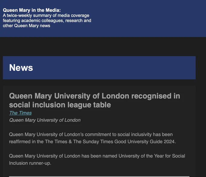 
Queen Mary in the Media:
A twice-weekly summary of media coverage featuring academic colleagues, research and other Queen Mary news

News 
Queen Mary University of London recognised in social inclusion league table  
The Times
Queen Mary University of London 

Queen Mary University of London’s commitment to social inclusivity has been reaffirmed in the The Times & The Sunday Times Good University Guide 2024.

Queen Mary University of London has been named University of the Year for Social Inclusion runner-up.