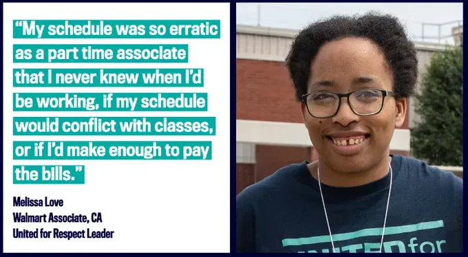 "My schedule was so erratic as a part time associate that I never knew when I'd be working, if my schedule would conflict with my classes, or if I'd make enough to pay the bills." – Melissa Love, Walmart Associate, CA | United for Respect Leader