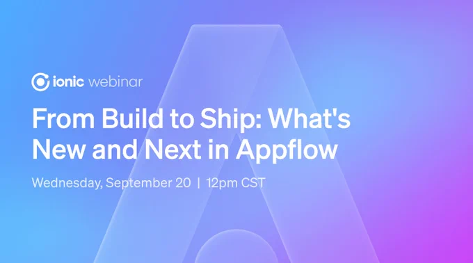 Ionic webinar. From Build to Ship: What's New and Next in Appflow. Wednesday, Sept 20. 12 pm CST