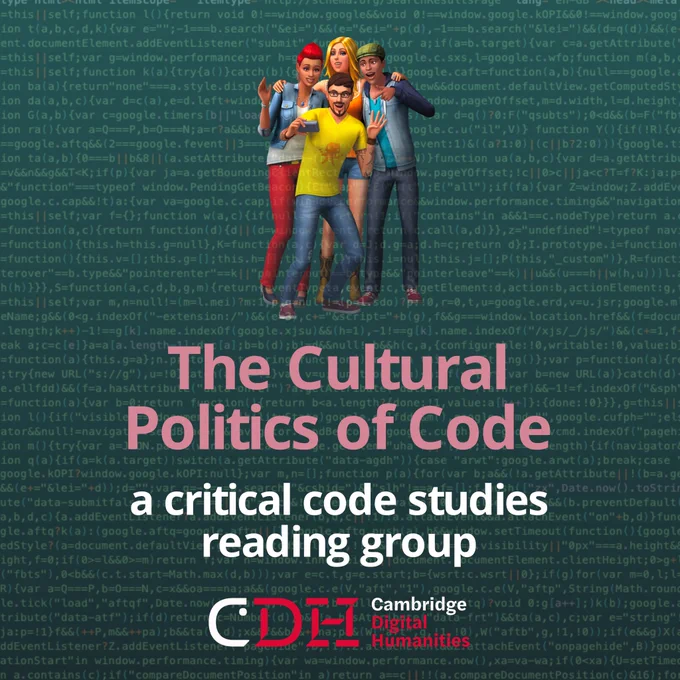 A group of animated Sims take a selfie over a green background of HTML code. Beneath the sims, the pink text reads "The Cultural Politics of Code." Underneath, a white subtitle reads "a critical code studies reading group. Beneath that, is a red and white logo for Cambridge Digital Humanities.