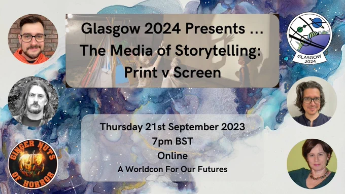 Shown is a graphic that has a purple and blue swirling galaxy background with gold streaks in it. Top right is ‘Glasgow 2024’ logo, showing features of Glasgow and some planets. Photographs of the panellists: top left is John Coxon, who is has short, dark hair and a beard, and is wearing glasses; middle left is R.W.W. Greene, who has long wavy hair and a beard; bottom left is the logo for Ginger Nuts of Horror, with a burning pumpkin inside; middle right is Dan Hanks, who has chin-length brown hair and glasses; bottom right is A.M. Justice, who has short brown hair and is wearing a colourful necklace. In the top middle are lines of black text, saying 'Glasgow 2024 Presents ... The Media of Storytelling: Print v Screen. At the bottom, the lines of text say ‘Thursday 21st September 2023, 7pm BST Online, A Worldcon For Our Futures’.