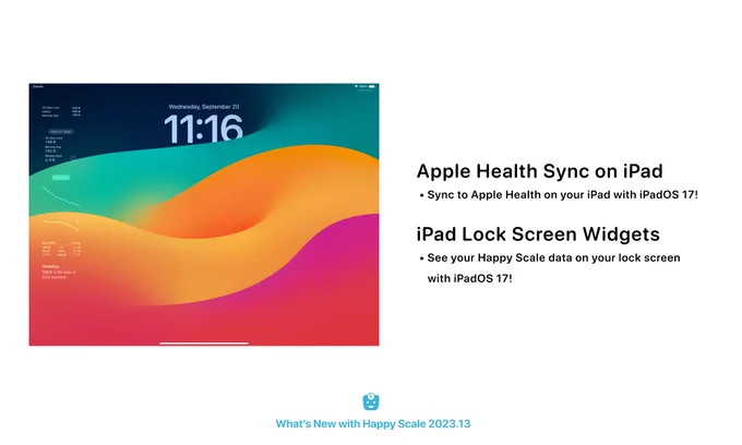 Apple Health Sync on iPad
 • Sync to Apple Health on your iPad with iPadOS 17!

iPad Lock Screen Widgets
 • See your Happy Scale data on your lock screen with iPadOS 17!