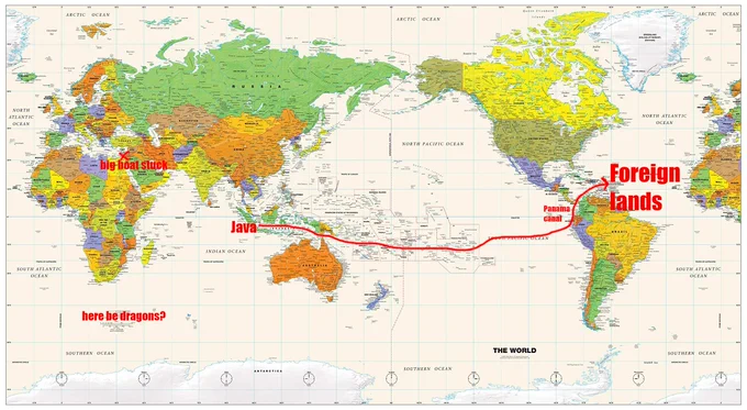 A map of the world centered on the Pacific, with the indonesian island of Java labeled, as well as the panama canal. The area around the atlantic ocean is labeled "foreign lands". the Southern Ocean near the cape of good hope is labeled "here be dragons". The suez canal is labeled "big boat stuck". There's an arrow from Java to Foreign Lands that goes through Panama
