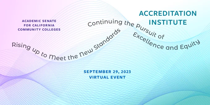 Academic Senate for California Community Colleges. Accreditation Institute: Rising up to Meet the New Standards, Continuing the Pursuit of Excellence and Equity. Virtual Event. September 29, 2023.