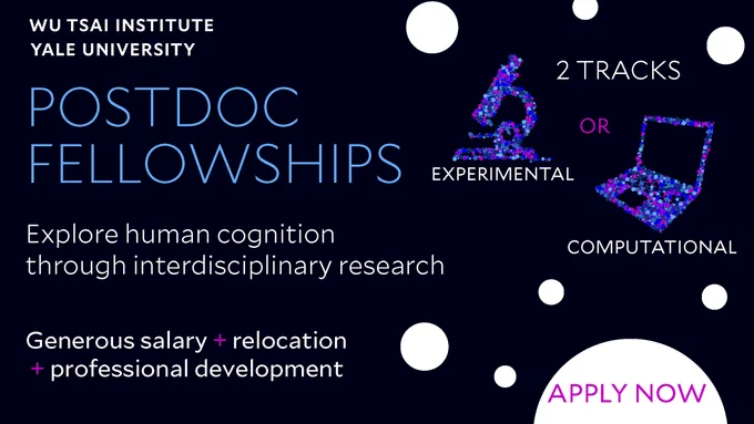 Wu Tsai Postdoctoral Fellowships announcement

Apply by November 15

Explore human cognition through interdisciplinary training
Two tracks for Experimentalists and computational scientists
Generous salary, relocation, and professional development
Join an Inclusive and diverse community 
