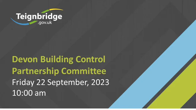 Teignbridge.gov.uk Devon Building Control Partnership Committee, Friday 22 September, 2023 10:00 am
