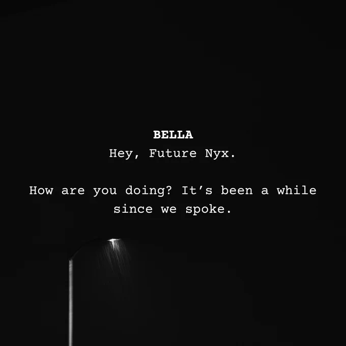 Text from a script imposed on an image of a streetlight at night, illuminating heavy rainfall. Text reads:
"BELLA:
Hey, Future Nyx.

How are you doing? It's been a while since we spoke."