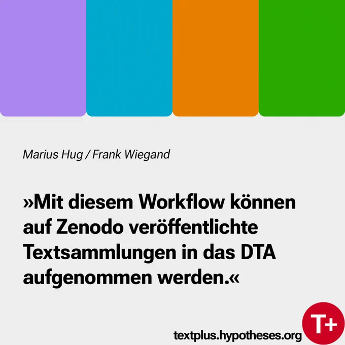 Marius Hug / Frank Wiegand
»Mit diesem Workflow konnen auf Zenodo veroffentlichte Textsammlungen in das DTA aufgenommen werden.« 

textplus.hypotheses.org