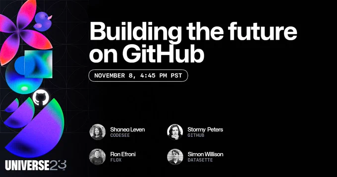 This image features dark background with an array of universe-themed shapes and illustrations to the left of the foreground text. The text reads "Building the future on GitHub" with the event date of November 8 at 4:45 PM PST. The Universe 23 and GitHub invertocat logos are also featured in the design. Speakers are Shanea Leven, Stormy Peters, Ron Efroni, Simon Willison