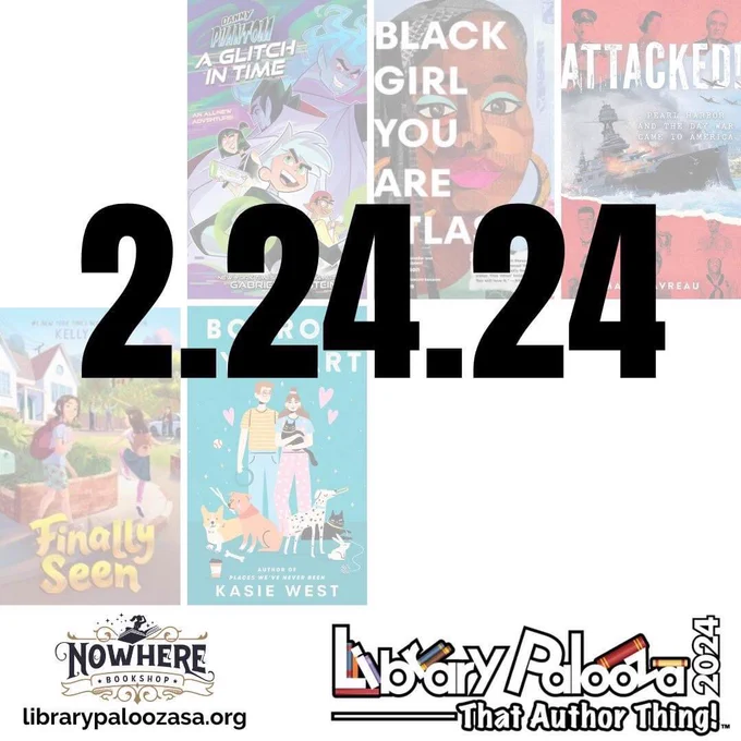 Background of book covers FINALLY AEEN, BORROW MY HEART, DANNY PHANTOM A GLITCH IN TIME, BOACK GIRL YOU ATE ATLAS and ATTACKED, overlayed with bold text that reads “2.24.24.” Below are logos for Nowhere Bookshop and LibraryPalooza24