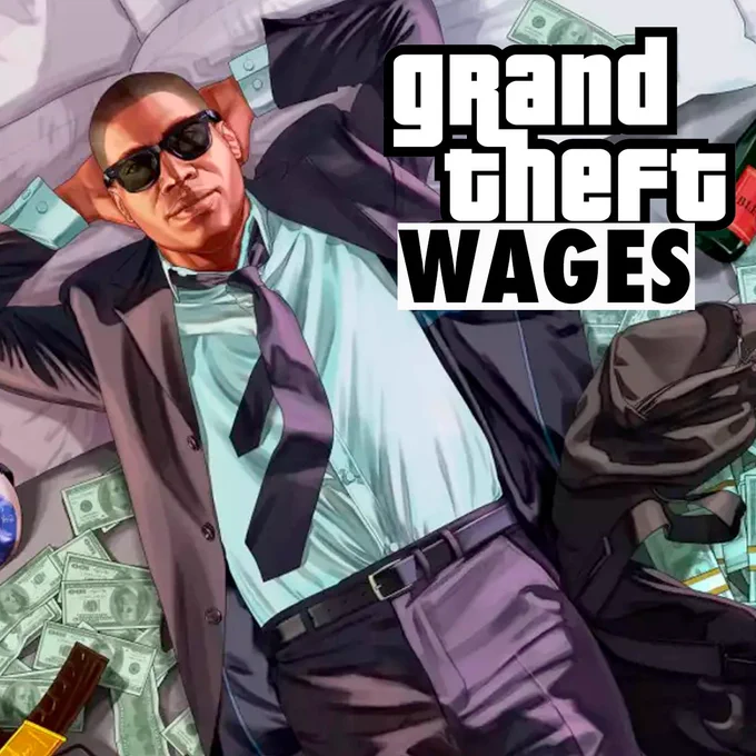 A picture of a guy in a suit laying on a bed surrounding by money. There’s an altered “grand theft auto” logo that says “Grand Theft Wages.”