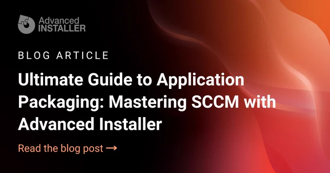 Application packaging and deployment with Advanced Installer and SCCM