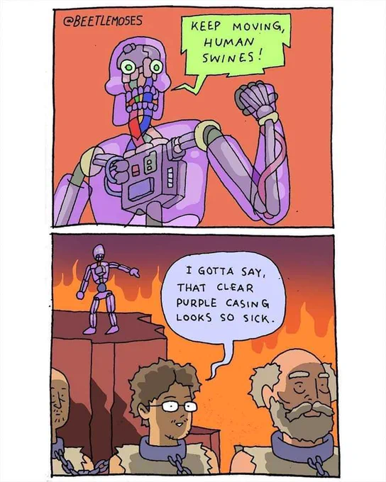A comic with two panels, one above the other. In the top panel a humanoid-looking robot with a translucent purple shell (revealing circutry underneath) is saying "Keep moving human swines!". In the bottom panel there are three humans chained together by their necks wearing ratty clothing. The robot stands on a cliff face above them pointing down. The middle human with glasses states "I gotta say that clear purple casing looks so sick."