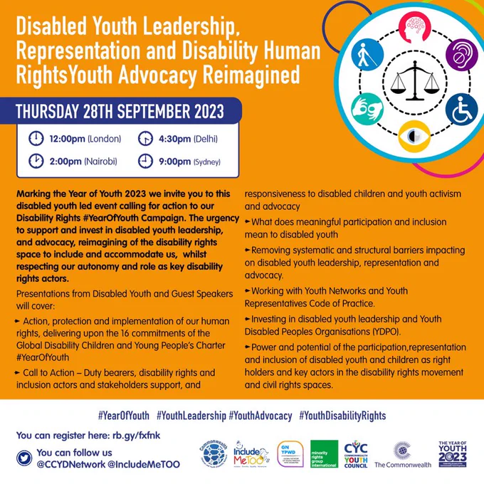 Image description:
Orange background with a image on the right side of a circle, in the middle scales and in a circle round it six disability symbols. 

Title in white writing - ‘Disabled Youth Leadership, Representation and Disability Human Rights Youth Advocacy Reimagined’.
 
Underneath date and times followed by the points shared in the main post here regarding the areas being covered at the online event.

At the bottom of the image is a white background with registration link and hashtags
#YearOfYouth #YouthLeadership #YouthAdvocacy #YouthDisabilityRights 
Followed by 7 logos of organisations