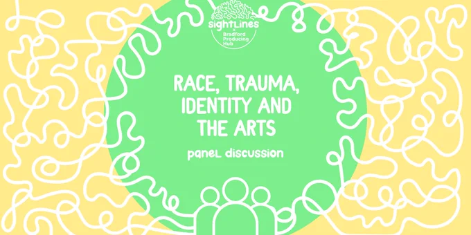 A yellow background with a green circle in the middle. At the top is the Sightlines x Bradford Producing Hub logo, underneath is "Race, Trauma, Identity, and the Arts - Panel Discussion"