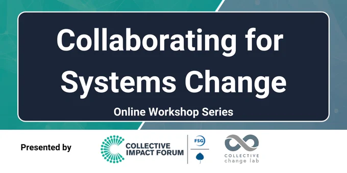 Collaborating for Systems Change Online Workshop Series. Presented by Collective Impact Forum and Collective Change Lab