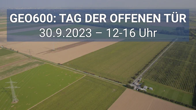 Luftbild des Gravitationswellen-Detektors GEO600, der als rechtwinklige Struktur zwischen grünen und hellbraunen Feldern zu erkennen ist. Oben steht in weißen Buchstaben auf dunkelblau-transparentem Hintergrund „GEO600: TAG DER OFFENEN TÜR, 30.9.2023 – 12-16 Uhr“