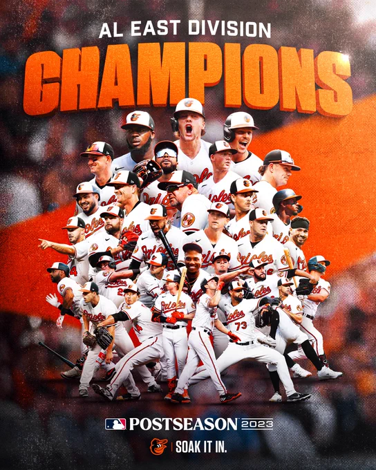 AL East Division Champions

The graphic features cutouts of 30 Orioles players, along with Orioles manager Brandon Hyde, each wearing a white Orioles jersey with Orange script text and numbers. The individuals are displayed in a cluster, and organized in rows as follows:

Félix Bautista | Gunnar Henderson | Adley Rutschman

Austin Hays | Cedric Mullins | Kyle Bradish | Ryan Mountcastle

Anthony Santander | Kyle Gibson | Brandon Hyde | Dean Kremer | Jorge Mateo

DL Hall | Danny Coulombe | Cionel Perez | Tyler Wells | Jacob Webb | Ryan McKenna

Aaron Hicks | James McCann | Ryan O’Hearn | Yennier Cano | Ramón Urías | Grayson Rodriguez | Adam Frazier

John Means | Shintaro Fujinami | Heston Kjerstad | Jordan Westburg | Jorge López | Jack Flaherty

MLB Postseason 2023 | Soak It In