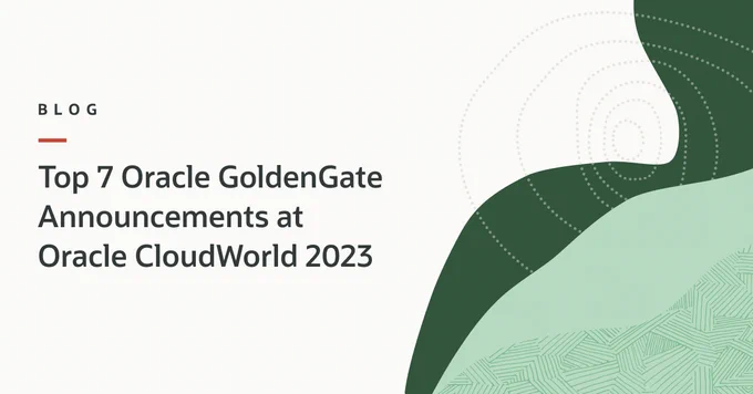 Top 7 Oracle GoldenGate Announcements at CloudWorld 2023