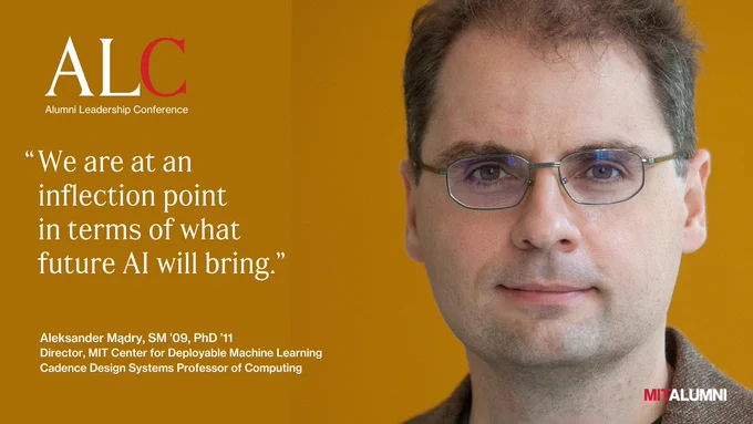 Image of a man with glasses and brown hair. 

TEXT: 
MIT Alumni
"We are at an inflection point in terms of what future AI will bring."

Aleksander Mądry, SM '09, PhD '11
Director, MIT Center for Deployable Machine Learning Cadence Design Systems Professor of Computing