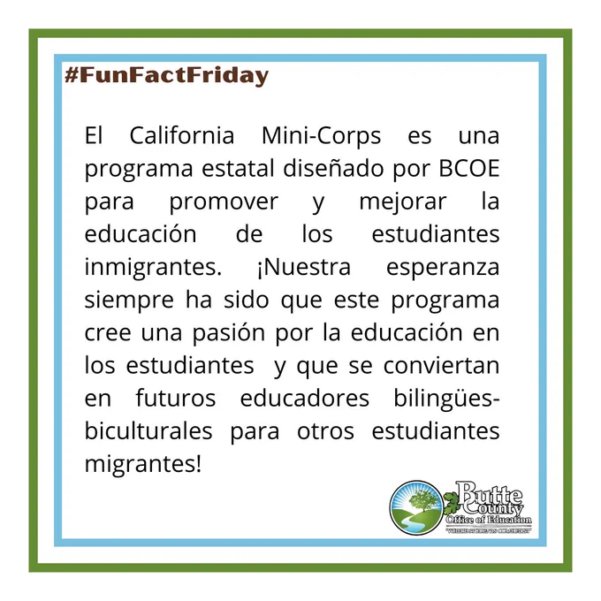 El California Mini-Corps es una programa estatal diseñado por BCOE para promover y mejorar la educación de los estudiantes inmigrantes. ¡Nuestra esperanza siempre ha sido que este programa cree una pasión por la educación en los estudiantes  y que se conviertan en futuros educadores bilingües-biculturales para otros estudiantes migrantes!