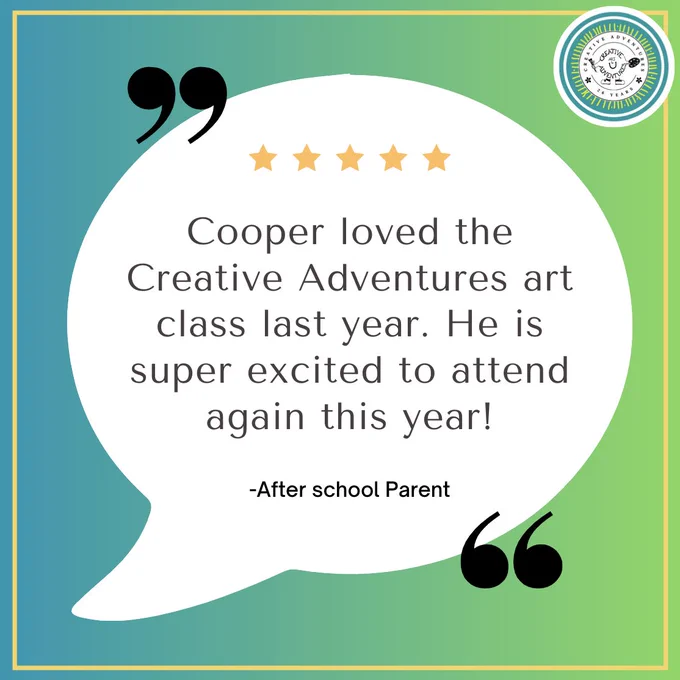 A parent quote in a white speech bubble which reads, "Cooper loved the Creative Adventures art class last year. He is super excited to attend again this year!"
The speech bubble contains a line of 5 gold stars and the background fades left to right from blue to green.