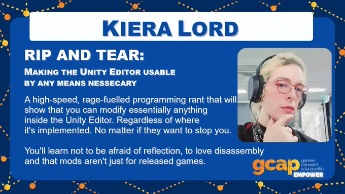 RIP AND TEAR: MAKING THE UNITY EDITOR USABLE  BY ANY MEANS NESSECARY  A high-speed, rage-fuelled programming rant that will show that you can modify essentially anything inside the Unity Editor. Regardless of where it's implemented. No matter if they want to stop you.  You'll learn not to be afraid of reflection, to love disassembly  and that mods aren't just for released games.