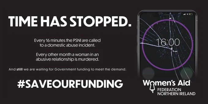 TIME HAS STOPPED.

Every 16 minutes the PSNI are called to a domestic abuse incident.

Every other month a woman in an abusive relationship is murdered.

And still we are waiting for government funding to meet the demand.

#SAVEOURFUNDING
