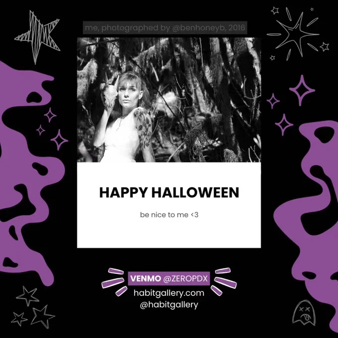 A photo of a person holding a goat skull next to their face in the middle of the woods in dead center. above it is text that says "me, photographed by @benhoneyb 2016"
text below it says "HAPPY HALLOWEEN be nice to me <3
VENMO @ZEROPDX
habitgallery.com
@habitgallery