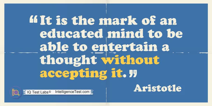 "It is the mark of an educated mind to be able to entertain a thought without accepting it." - Aristotle